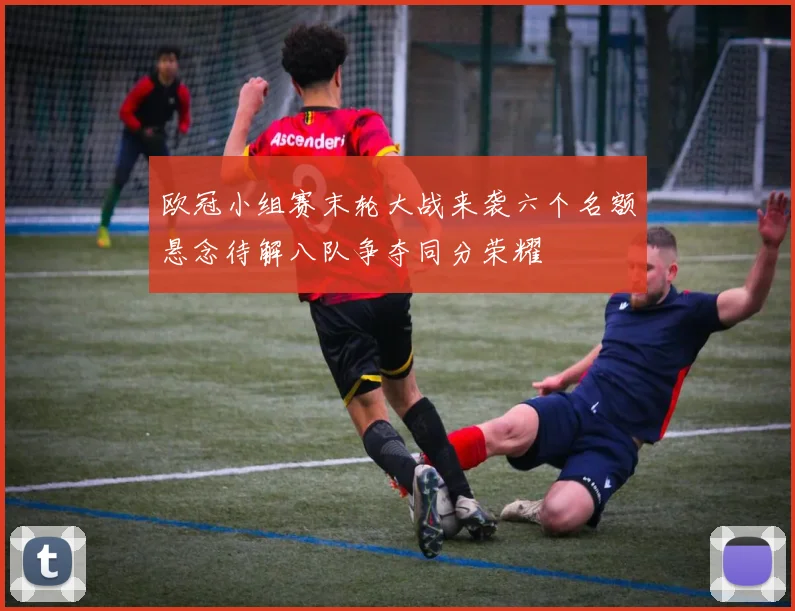 欧冠小组赛末轮大战来袭六个名额悬念待解八队争夺同分荣耀