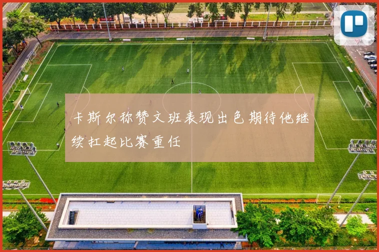 卡斯尔称赞文班表现出色期待他继续扛起比赛重任