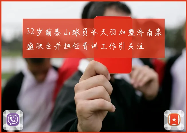 32岁前泰山球员齐天羽加盟济南泉盛联合并担任青训工作引关注