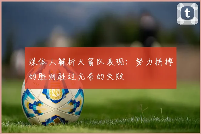 媒体人解析火箭队表现：努力拼搏的胜利胜过无奈的失败
