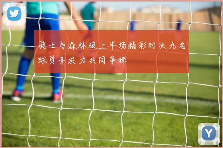 骑士与森林狼上半场精彩对决九名球员齐发力共同争辉