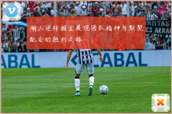湖人逆转掘金展现团队精神与默契配合的胜利之路